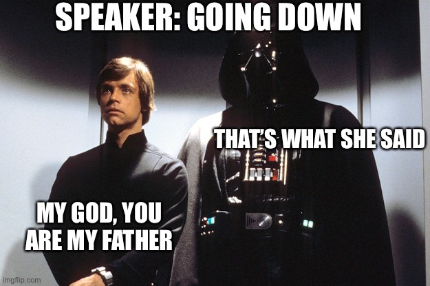 Luke Vader elevator | SPEAKER: GOING DOWN; THAT’S WHAT SHE SAID; MY GOD, YOU ARE MY FATHER | image tagged in luke vader elevator | made w/ Imgflip meme maker