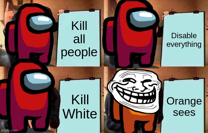 Gru's Plan Meme | Kill all people; Disable everything; Kill White; Orange sees | image tagged in memes,gru's plan | made w/ Imgflip meme maker