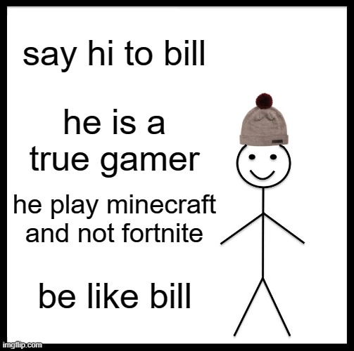 only true gamers... | say hi to bill; he is a true gamer; he play minecraft and not fortnite; be like bill | image tagged in gamers | made w/ Imgflip meme maker