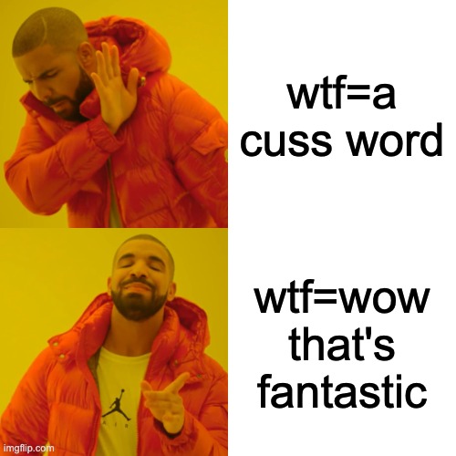 Drake Hotline Bling | wtf=a cuss word; wtf=wow that's fantastic | image tagged in memes,drake hotline bling | made w/ Imgflip meme maker