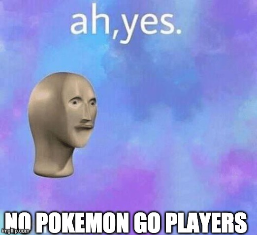 Ah Yes enslaved | NO POKEMON GO PLAYERS | image tagged in ah yes enslaved | made w/ Imgflip meme maker