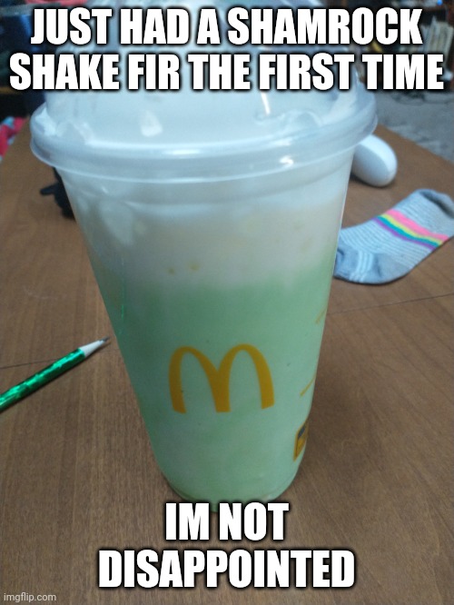 JUST HAD A SHAMROCK SHAKE FIR THE FIRST TIME; IM NOT DISAPPOINTED | made w/ Imgflip meme maker