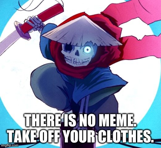 e | THERE IS NO MEME. TAKE OFF YOUR CLOTHES. | image tagged in memes,funny,sans,undertale,take off | made w/ Imgflip meme maker