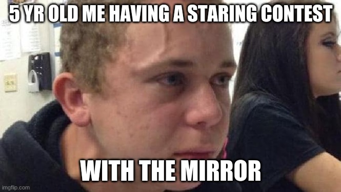 5 YR OLD ME HAVING A STARING CONTEST; WITH THE MIRROR | image tagged in kid with veins | made w/ Imgflip meme maker