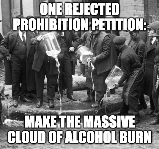 prohibition | ONE REJECTED PROHIBITION PETITION: MAKE THE MASSIVE CLOUD OF ALCOHOL BURN | image tagged in prohibition | made w/ Imgflip meme maker