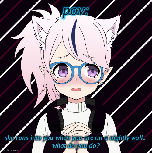 pov:; she runs into you when you are on a nightly walk. 
what do you do? | made w/ Imgflip meme maker