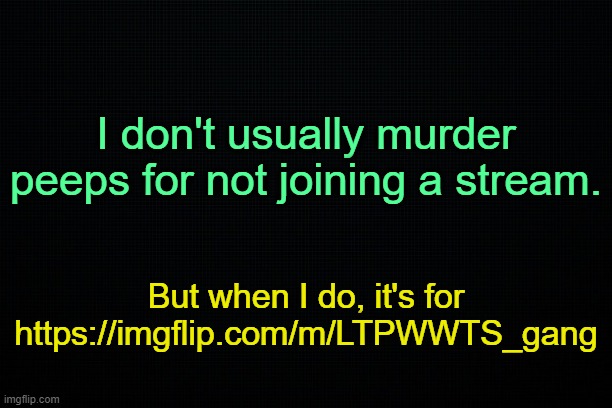 This is the one true religion. | I don't usually murder peeps for not joining a stream. But when I do, it's for https://imgflip.com/m/LTPWWTS_gang | image tagged in what am i doing with my life | made w/ Imgflip meme maker