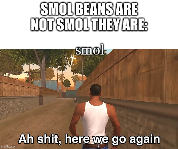 Cj | SMOL BEANS ARE NOT SMOL THEY ARE: smol | image tagged in cj | made w/ Imgflip meme maker