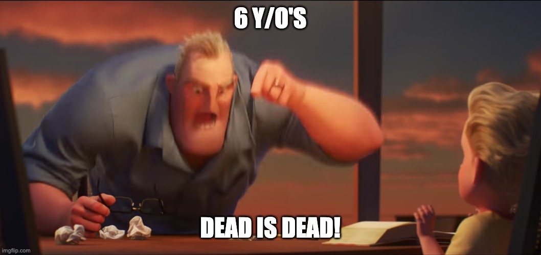 math is math | 6 Y/O'S DEAD IS DEAD! | image tagged in math is math | made w/ Imgflip meme maker