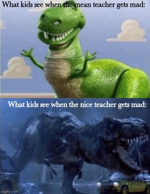 Teachers | What kids see when the mean teacher gets mad:; What kids see when the nice teacher gets mad: | image tagged in happy angry dinosaur,teachers,teacher,dinosaur,funny,memes | made w/ Imgflip meme maker
