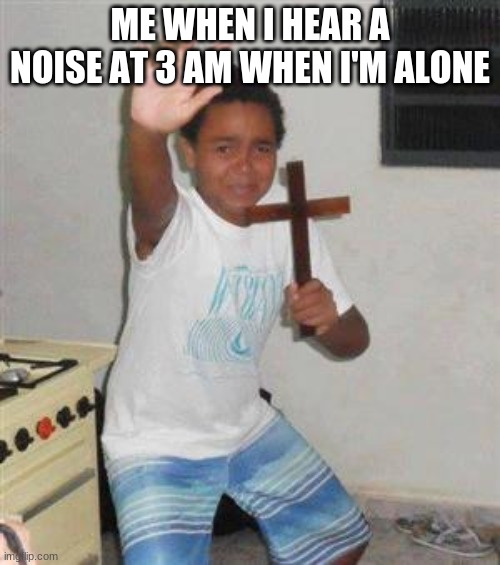Scared Kid |  ME WHEN I HEAR A NOISE AT 3 AM WHEN I'M ALONE | image tagged in scared kid | made w/ Imgflip meme maker