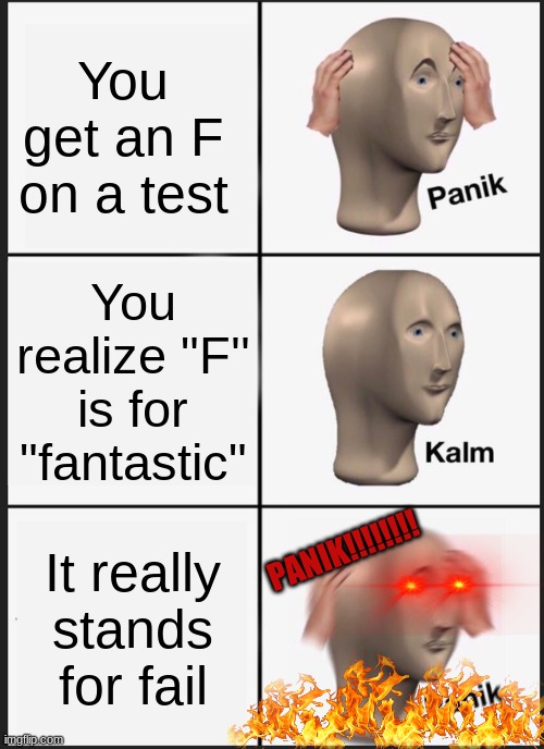 Haha | You get an F on a test; You realize "F'' is for "fantastic"; It really stands for fail; PANIK!!!!!!!! | image tagged in memes,panik kalm panik | made w/ Imgflip meme maker