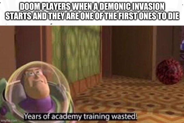 Years Of Academy Training Wasted | DOOM PLAYERS WHEN A DEMONIC INVASION STARTS AND THEY ARE ONE OF THE FIRST ONES TO DIE | image tagged in years of academy training wasted | made w/ Imgflip meme maker