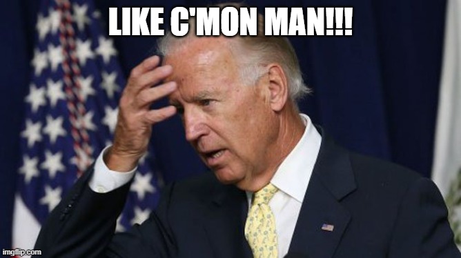 Joe Biden worries | LIKE C'MON MAN!!! | image tagged in joe biden worries | made w/ Imgflip meme maker