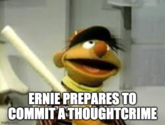 Ernie Prepares to commit a hate crime | ERNIE PREPARES TO COMMIT A THOUGHTCRIME | image tagged in ernie prepares to commit a hate crime | made w/ Imgflip meme maker