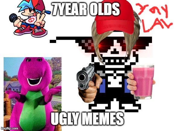 7YEAR OLDS; UGLY MEMES | image tagged in lol so funny | made w/ Imgflip meme maker