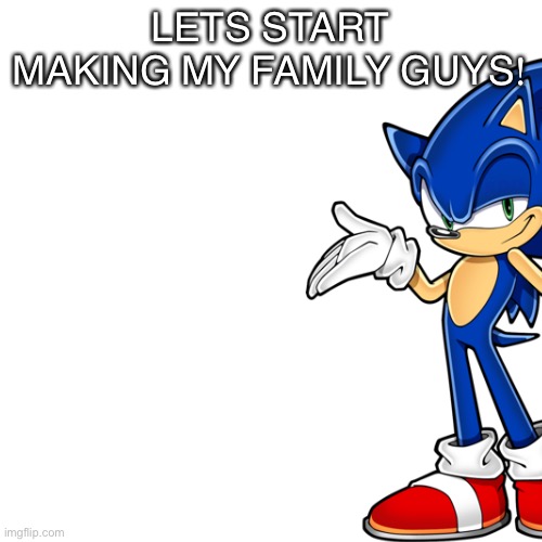 LETS START MAKING MY FAMILY GUYS! | image tagged in family | made w/ Imgflip meme maker