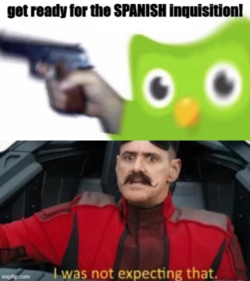 the SPANISH inquisition! ha! get it! | get ready for the SPANISH inquisition! | image tagged in duolingo gun,i was not expecting that | made w/ Imgflip meme maker