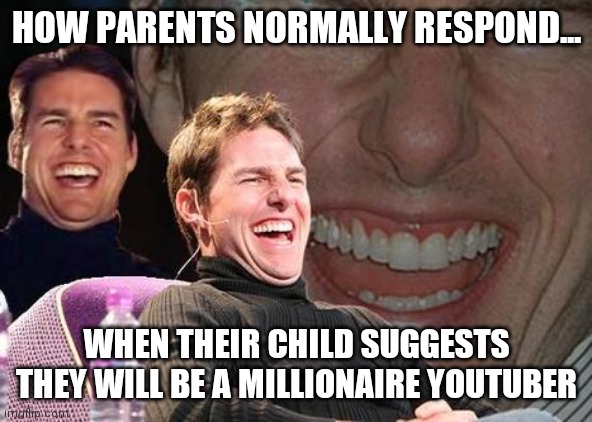 Sorry kids that ship sailed a LOOOONG time ago. | HOW PARENTS NORMALLY RESPOND... WHEN THEIR CHILD SUGGESTS THEY WILL BE A MILLIONAIRE YOUTUBER | image tagged in tom cruise laugh,youtuber | made w/ Imgflip meme maker
