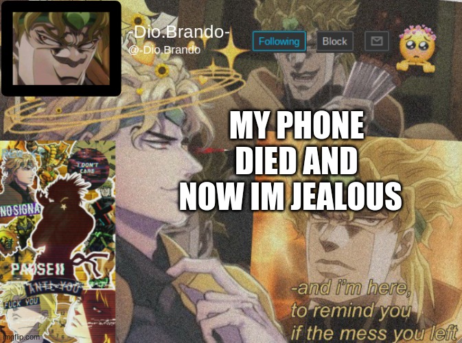 . | MY PHONE DIED AND NOW IM JEALOUS | image tagged in dio temp 2 | made w/ Imgflip meme maker