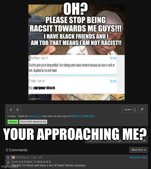 So you lied about someone, then say you lied about someone bc you like them, then you tell me to stop being racist when I called | OH? YOUR APPROACHING ME? | made w/ Imgflip meme maker