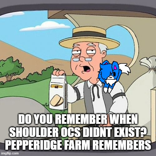 were you even alive? | DO YOU REMEMBER WHEN SHOULDER OCS DIDNT EXIST? PEPPERIDGE FARM REMEMBERS | image tagged in memes,pepperidge farm remembers | made w/ Imgflip meme maker