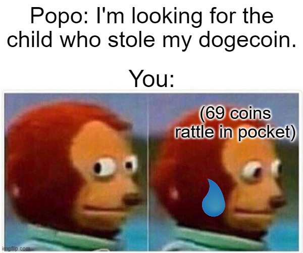 Monkey Puppet Meme | Popo: I'm looking for the child who stole my dogecoin. You:; (69 coins rattle in pocket) | image tagged in memes,monkey puppet | made w/ Imgflip meme maker