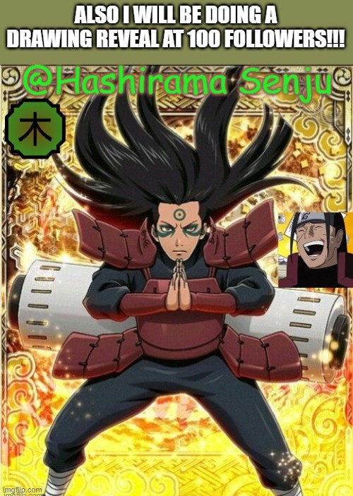 hashirama temp 1 | ALSO I WILL BE DOING A DRAWING REVEAL AT 100 FOLLOWERS!!! | image tagged in hashirama temp 1 | made w/ Imgflip meme maker