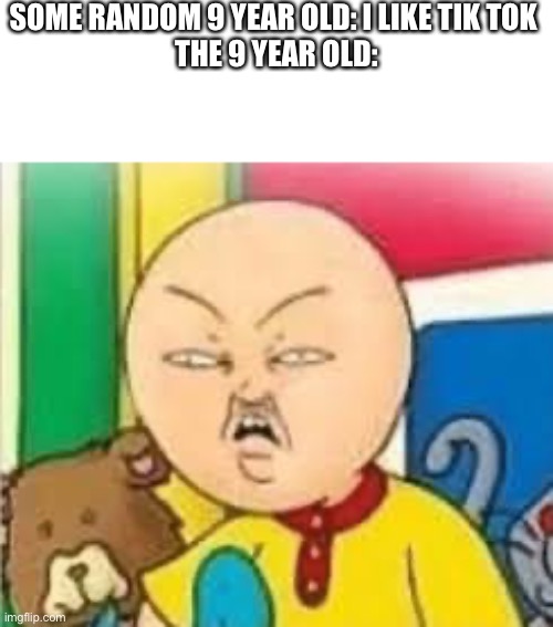 This is a joke don’t go after me | SOME RANDOM 9 YEAR OLD: I LIKE TIK TOK 
THE 9 YEAR OLD: | image tagged in caillou | made w/ Imgflip meme maker
