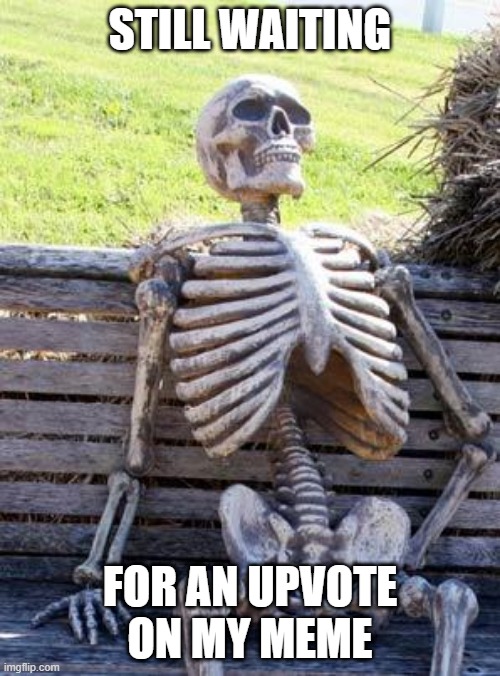 Waiting Skeleton Meme | STILL WAITING; FOR AN UPVOTE ON MY MEME | image tagged in memes,waiting skeleton,upvote | made w/ Imgflip meme maker