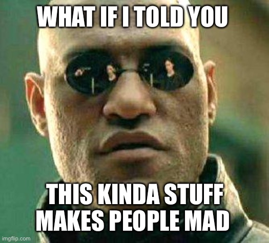 What if i told you | WHAT IF I TOLD YOU THIS KINDA STUFF MAKES PEOPLE MAD | image tagged in what if i told you | made w/ Imgflip meme maker