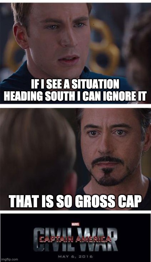 Marvel Civil War 1 | IF I SEE A SITUATION HEADING SOUTH I CAN IGNORE IT; THAT IS SO GROSS CAP | image tagged in memes,marvel civil war 1 | made w/ Imgflip meme maker