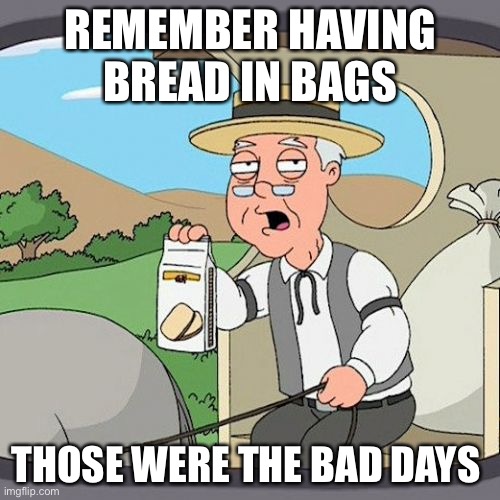 Pepperidge Farm Remembers Meme | REMEMBER HAVING BREAD IN BAGS; THOSE WERE THE BAD DAYS | image tagged in memes,pepperidge farm remembers | made w/ Imgflip meme maker