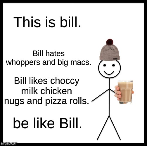 Be Like Bill | This is bill. Bill hates whoppers and big macs. Bill likes choccy milk chicken nugs and pizza rolls. be like Bill. | image tagged in memes,be like bill | made w/ Imgflip meme maker
