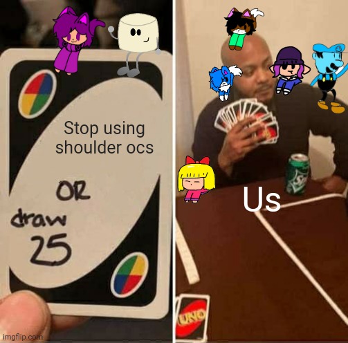UNO Draw 25 Cards Meme | Stop using shoulder ocs; Us | image tagged in memes,uno draw 25 cards | made w/ Imgflip meme maker