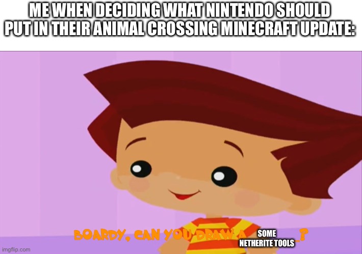 Draw Something | ME WHEN DECIDING WHAT NINTENDO SHOULD PUT IN THEIR ANIMAL CROSSING MINECRAFT UPDATE:; SOME NETHERITE TOOLS | image tagged in draw something,animal crossing,minecraft,netherite | made w/ Imgflip meme maker