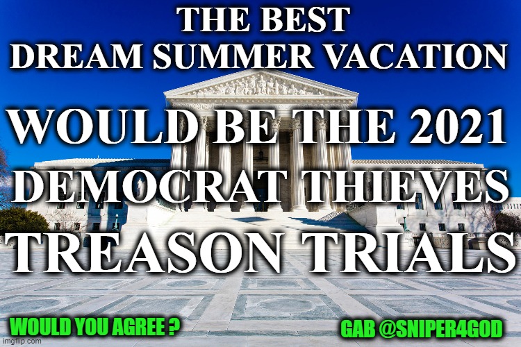 DREAM VACATION | THE BEST
DREAM SUMMER VACATION; WOULD BE THE 2021; DEMOCRAT THIEVES; TREASON TRIALS; WOULD YOU AGREE ? GAB @SNIPER4GOD | image tagged in treason | made w/ Imgflip meme maker