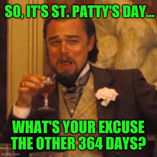 Leo on St. Patty's | SO, IT'S ST. PATTY'S DAY... WHAT'S YOUR EXCUSE THE OTHER 364 DAYS? | image tagged in memes,laughing leo | made w/ Imgflip meme maker