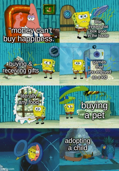 Money can buy happiness if you know what to spend it on. | little trinkets that look good in the house; "money can't buy happiness."; buying & receiving gifts; games that you enjoyed as a kid; literally any food; buying a pet; adopting a child | image tagged in spongebob diapers meme,wholesome,spongebob | made w/ Imgflip meme maker