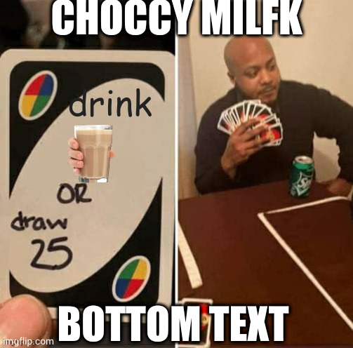 choccy miflk | CHOCCY MILFK; BOTTOM TEXT | image tagged in uno draw 25 cards | made w/ Imgflip meme maker
