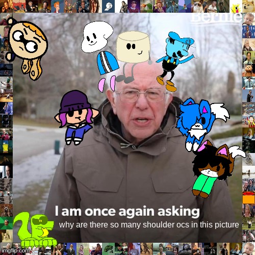 this was fun to make | why are there so many shoulder ocs in this picture | image tagged in memes,bernie i am once again asking for your support | made w/ Imgflip meme maker