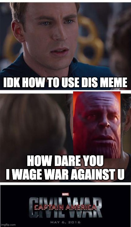 idk how to do this | IDK HOW TO USE DIS MEME; HOW DARE YOU I WAGE WAR AGAINST U | image tagged in memes,marvel civil war 1,idk,how,to do this,haha | made w/ Imgflip meme maker