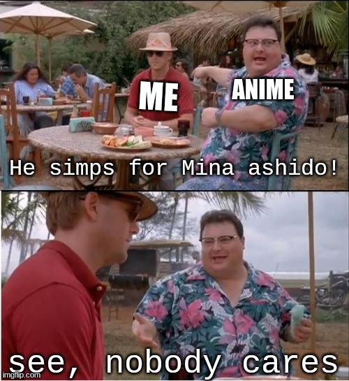 shhhhhh... don't tell people my secret- | ANIME; ME; He simps for Mina ashido! see, nobody cares | image tagged in memes,see nobody cares,skrrr | made w/ Imgflip meme maker