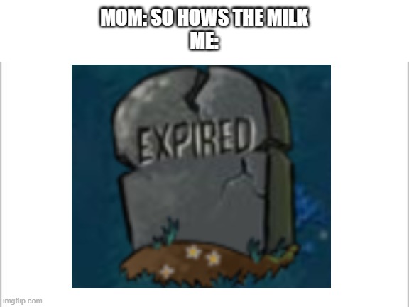 i dont drink milk anymore b/c i drank expired milk once | MOM: SO HOWS THE MILK
ME: | image tagged in white background,pvz,milk | made w/ Imgflip meme maker