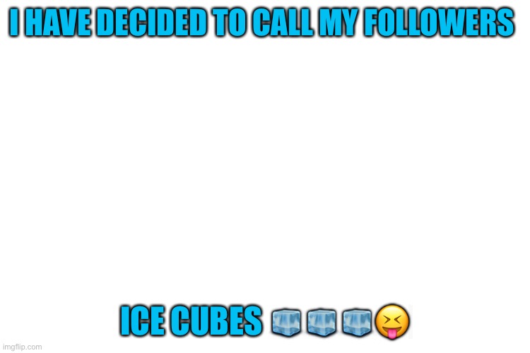 Lol iceeee | I HAVE DECIDED TO CALL MY FOLLOWERS; ICE CUBES 🧊🧊🧊😝 | image tagged in ice cubes,lol,noice,followers,xd | made w/ Imgflip meme maker