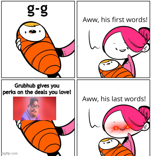 Aww, His Last Words | g-g; Grubhub gives you perks on the deals you love! | image tagged in aww his last words | made w/ Imgflip meme maker