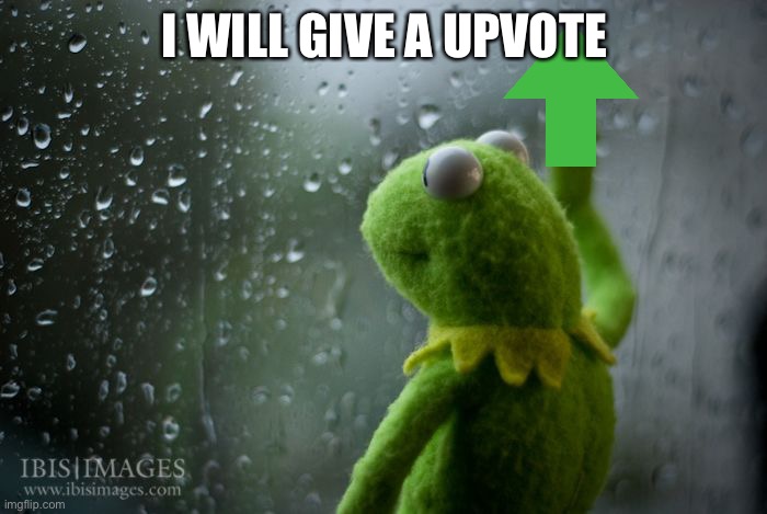 kermit window | I WILL GIVE A UPVOTE | image tagged in kermit window | made w/ Imgflip meme maker