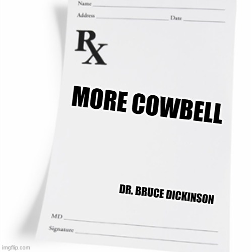 more cowbell | MORE COWBELL; DR. BRUCE DICKINSON | image tagged in prescription,snl,cowbell,fever,funny | made w/ Imgflip meme maker
