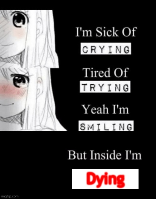 This is me. | Dying | image tagged in i'm sick of crying | made w/ Imgflip meme maker