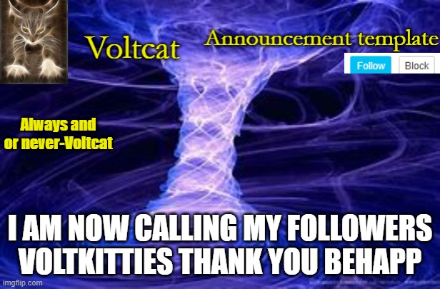 New Volcat Announcment template | I AM NOW CALLING MY FOLLOWERS VOLTKITTIES THANK YOU BEHAPP | image tagged in new volcat announcment template | made w/ Imgflip meme maker